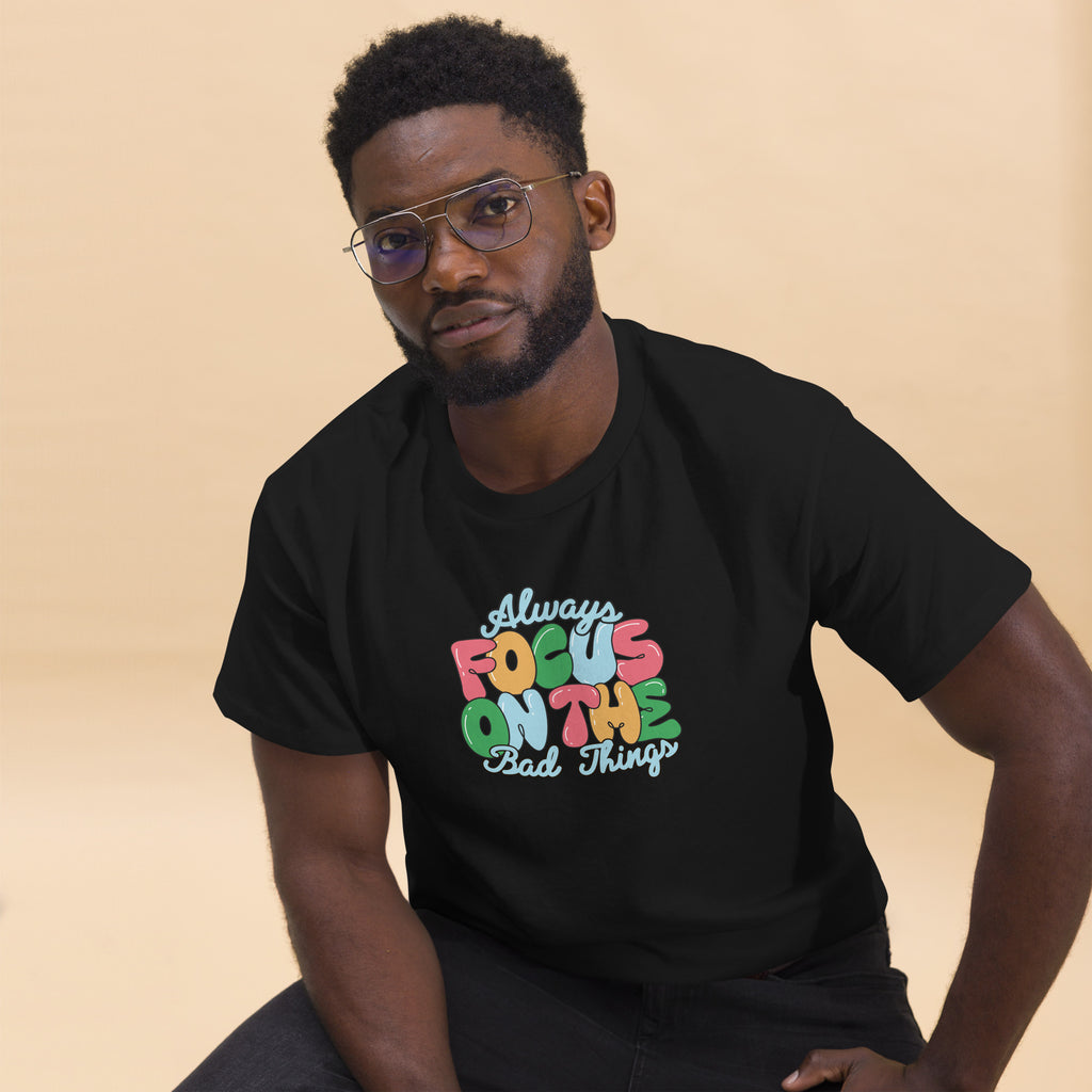 Always Focus on the Bad Things classic tee