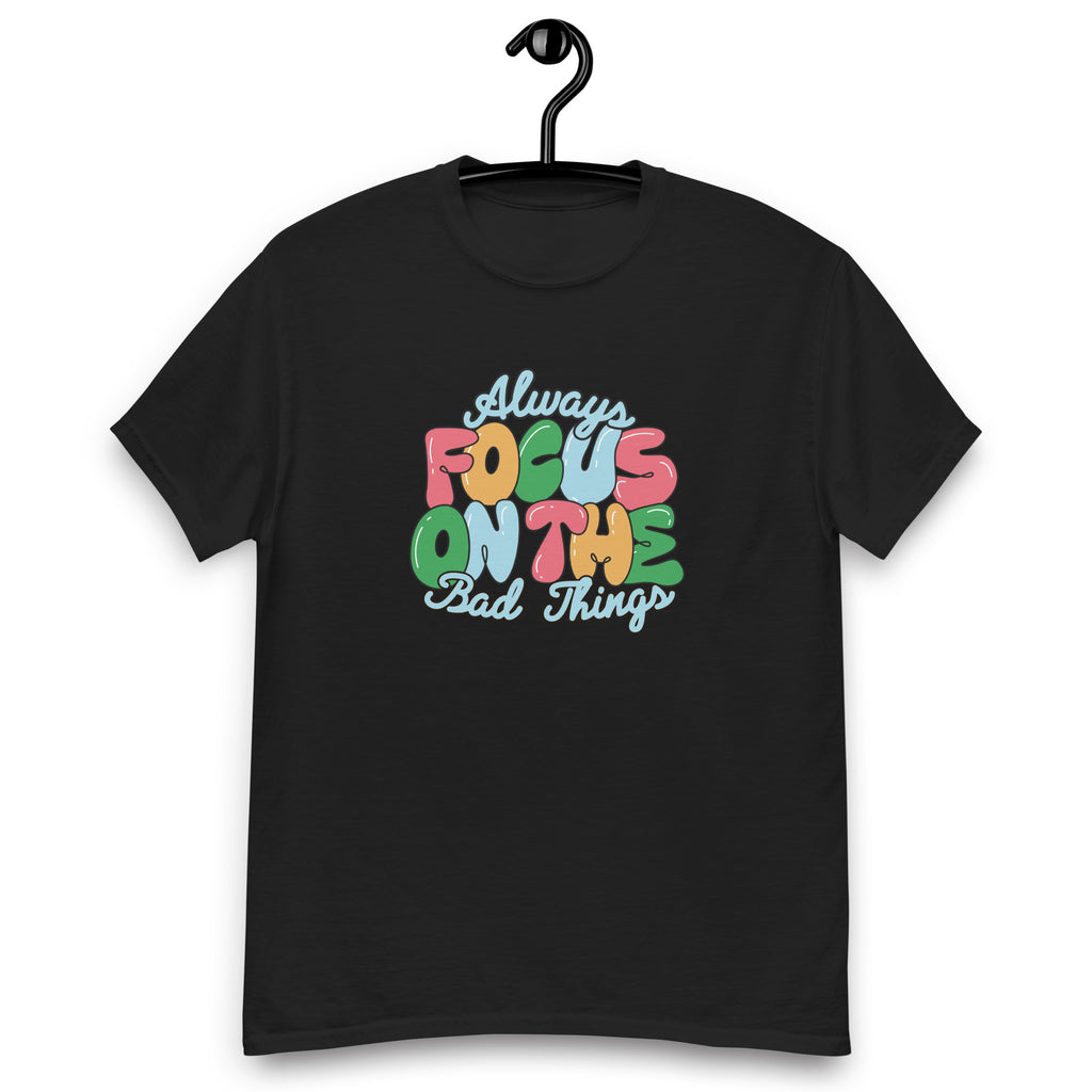 Always Focus on the Bad Things classic tee